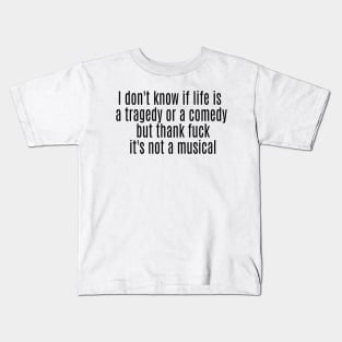 I don't know if life is a tragedy or a comedy but thank fuck it's not a musical Kids T-Shirt